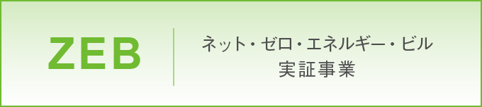 ネット・ゼロ・エネルギー・ビル（ZEB）実証事業